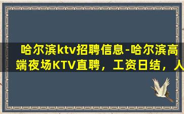 哈尔滨ktv招聘信息-哈尔滨高端夜场KTV直聘，工资日结，人