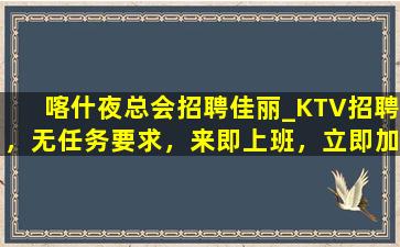 喀什夜总会招聘佳丽_KTV招聘，无任务要求，来即上班，立即加