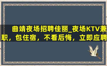 曲靖夜场招聘佳丽_夜场KTV兼职，包住宿，不看后悔，立即应聘