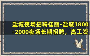 盐城夜场招聘佳丽-盐城1800-2000夜场长期招聘，高工资