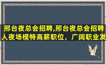 邢台夜总会招聘,邢台夜总会招聘人夜场模特高薪职位，广阔职业发